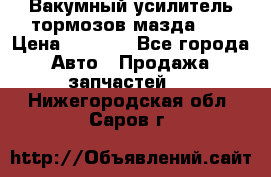 Вакумный усилитель тормозов мазда626 › Цена ­ 1 000 - Все города Авто » Продажа запчастей   . Нижегородская обл.,Саров г.